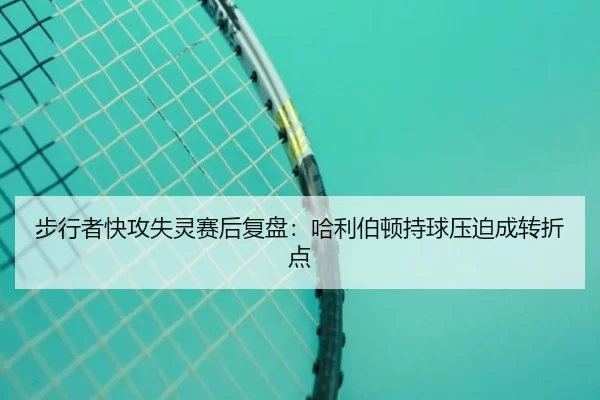 步行者快攻失灵赛后复盘：哈利伯顿持球压迫成转折点